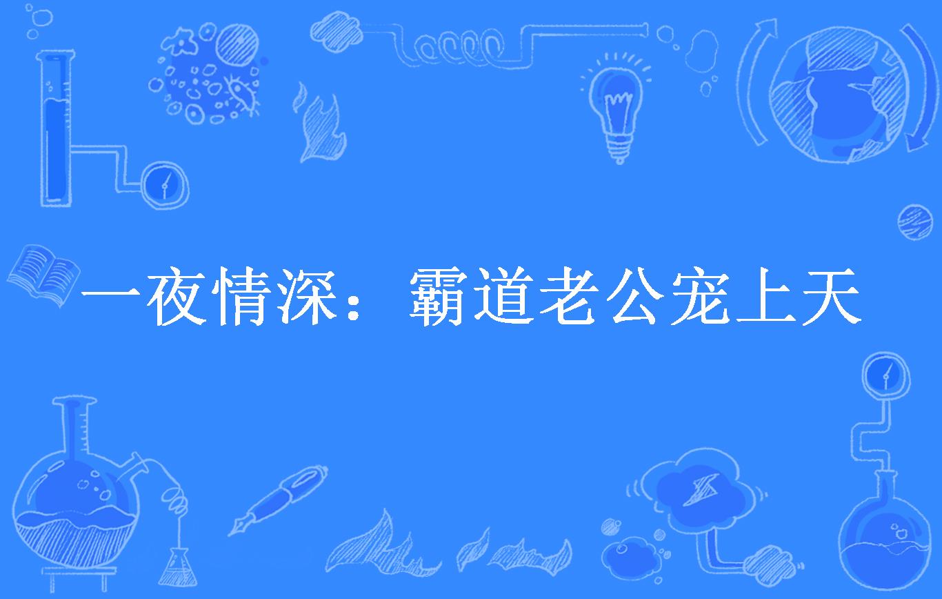 霸道老公宠妻上天全文免费阅读_霸道老公宠妻上天全文免费阅读全文